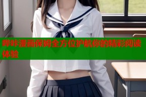 哔咔漫画保姆全方位护航你的精彩阅读体验