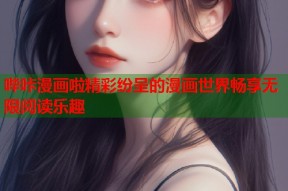 哔咔漫画啦精彩纷呈的漫画世界畅享无限阅读乐趣