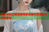 哔咔漫画无限提督畅享海量免费漫画与极速更新