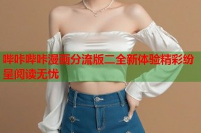 哔咔哔咔漫画分流版二全新体验精彩纷呈阅读无忧