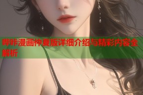 哔咔漫画仲夏版详细介绍与精彩内容全解析