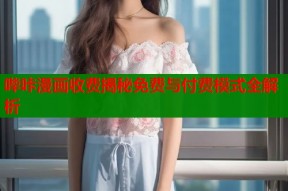 哔咔漫画收费揭秘免费与付费模式全解析