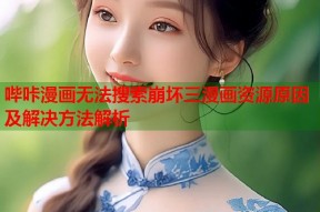 哔咔漫画无法搜索崩坏三漫画资源原因及解决方法解析