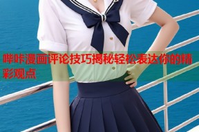 哔咔漫画评论技巧揭秘轻松表达你的精彩观点