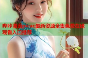 哔咔漫画picac最新资源全集免费在线观看入口推荐