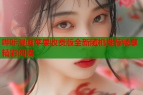 哔咔漫画苹果收费版全新随机推荐畅享精彩阅读