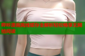 哔咔漫画离线缓存全解析轻松畅享无网络阅读