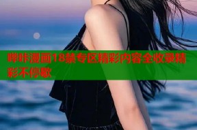 哔咔漫画18禁专区精彩内容全收录精彩不停歇