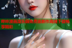 哔咔漫画湿乐园免费追新作离线下载畅享精彩