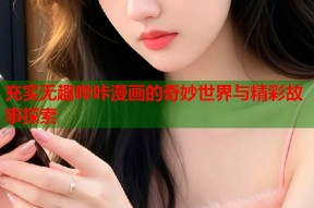 充实无趣哔咔漫画的奇妙世界与精彩故事探索