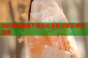 哔咔漫画备用下载地址全新分享及使用指南