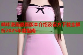 哔咔漫画最新版本介绍及官方下载全解析2025年度指南