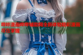 哔咔漫画哔哔辅助网全新体验精彩漫画尽在掌握