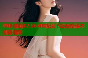 哔咔漫画12.56MB极速下载全新版本推荐指南