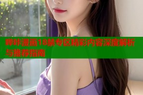 哔咔漫画18禁专区精彩内容深度解析与推荐指南