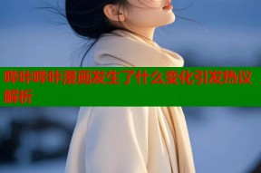 哔咔哔咔漫画发生了什么变化引发热议解析