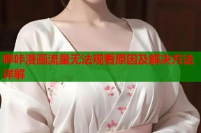 哔咔漫画流量无法观看原因及解决方法详解