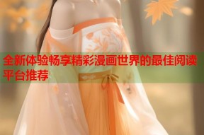 全新体验畅享精彩漫画世界的最佳阅读平台推荐