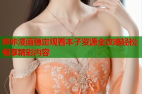 哔咔漫画稳定观看本子资源全攻略轻松畅享精彩内容