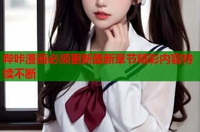 哔咔漫画必须更新最新章节精彩内容持续不断