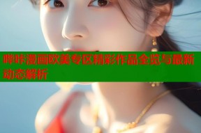 哔咔漫画欧美专区精彩作品全览与最新动态解析
