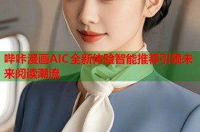哔咔漫画AIC全新体验智能推荐引领未来阅读潮流