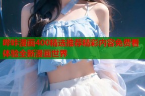 哔咔漫画400精选推荐精彩内容免费看体验全新漫画世界