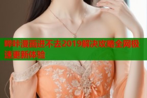哔咔漫画进不去2019解决攻略全网极速更新体验