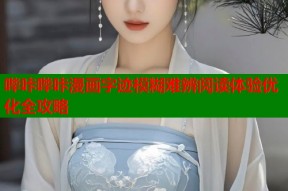 哔咔哔咔漫画字迹模糊难辨阅读体验优化全攻略