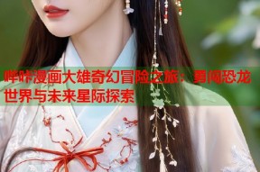 哔咔漫画大雄奇幻冒险之旅：勇闯恐龙世界与未来星际探索