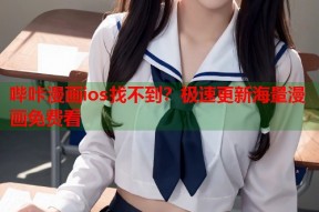 哔咔漫画ios找不到？极速更新海量漫画免费看