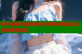 哔咔漫画仲夏版精彩纷呈畅享海量正版漫画阅读体验