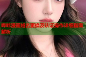 哔咔漫画域名更换及认证操作详细指南解析