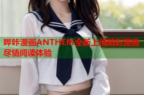 哔咔漫画ANTHEM全新上线精彩漫画尽情阅读体验