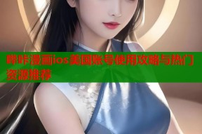 哔咔漫画ios美国账号使用攻略与热门资源推荐