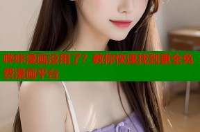 哔咔漫画没用了？教你快速找到更全免费漫画平台