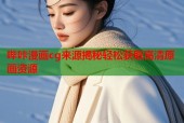 哔咔漫画cg来源揭秘轻松获取高清原画资源