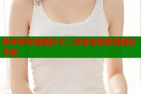 哔咔哔咔漫画好卡二点零全新体验精彩不断