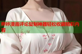 哔咔漫画评论复制神器轻松收藏精彩内容