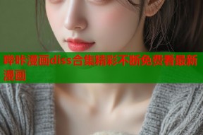 哔咔漫画diss合集精彩不断免费看最新漫画