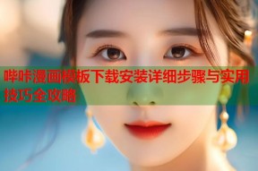 哔咔漫画模板下载安装详细步骤与实用技巧全攻略