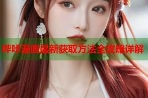 哔咔漫画最新获取方法全攻略详解