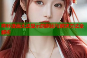 哔咔漫画无法显示的原因与解决方法全解析