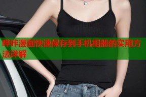 哔咔漫画快速保存到手机相册的实用方法详解