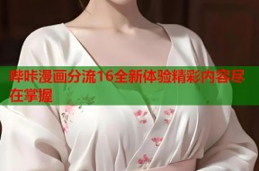 哔咔漫画分流16全新体验精彩内容尽在掌握