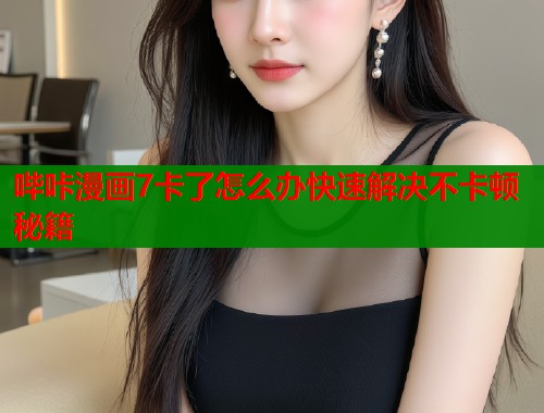 哔咔漫画7卡了怎么办快速解决不卡顿秘籍  第2张
