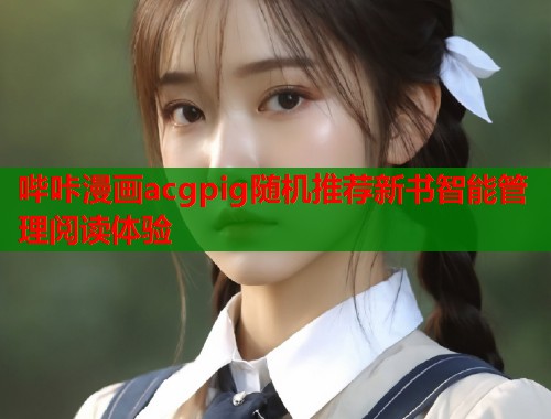 哔咔漫画acgpig随机推荐新书智能管理阅读体验  第2张
