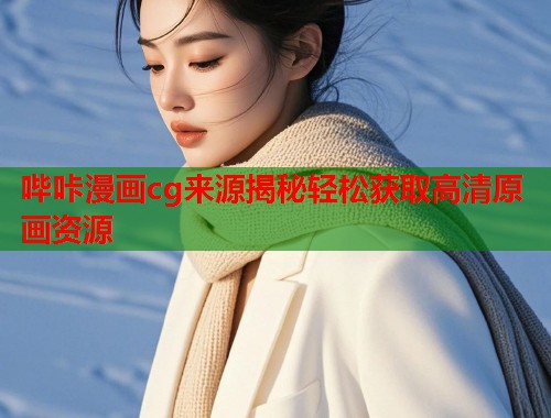 哔咔漫画cg来源揭秘轻松获取高清原画资源  第1张