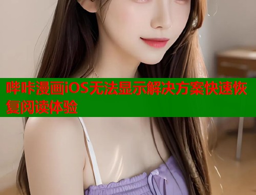 哔咔漫画iOS无法显示解决方案快速恢复阅读体验  第1张