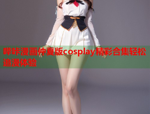哔咔漫画仲夏版cosplay精彩合集轻松追漫体验  第1张